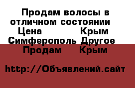 Продам волосы в отличном состоянии! › Цена ­ 6 000 - Крым, Симферополь Другое » Продам   . Крым